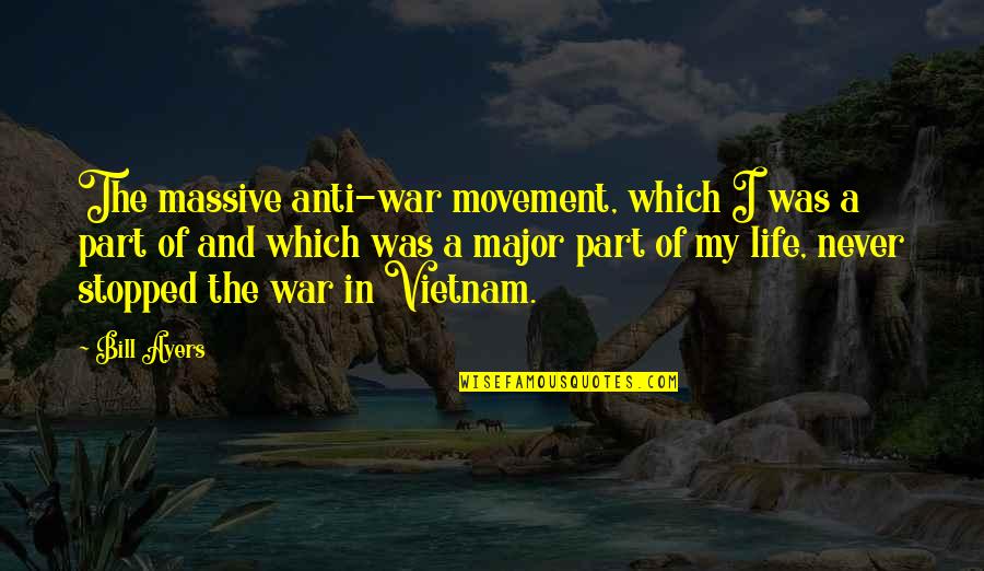 Movement Of Life Quotes By Bill Ayers: The massive anti-war movement, which I was a