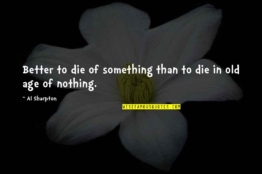 Movementin Quotes By Al Sharpton: Better to die of something than to die