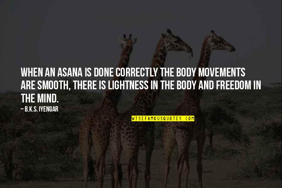 Movements Quotes By B.K.S. Iyengar: When an asana is done correctly the body Movements Quotes By B.K.S. Iyengar: When an asana is done correctly the body