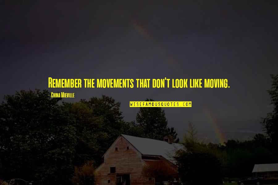 Movements Quotes By China Mieville: Remember the movements that don't look like moving. Movements Quotes By China Mieville: Remember the movements that don't look like moving.