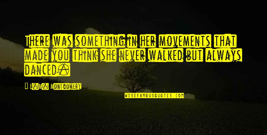 Movements Quotes By L.M. Montgomery: There was something in her movements that made Movements Quotes By L.M. Montgomery: There was something in her movements that made