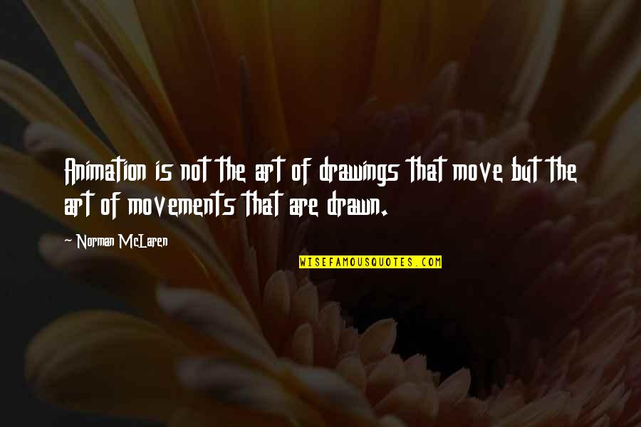Movements Quotes By Norman McLaren: Animation is not the art of drawings that
