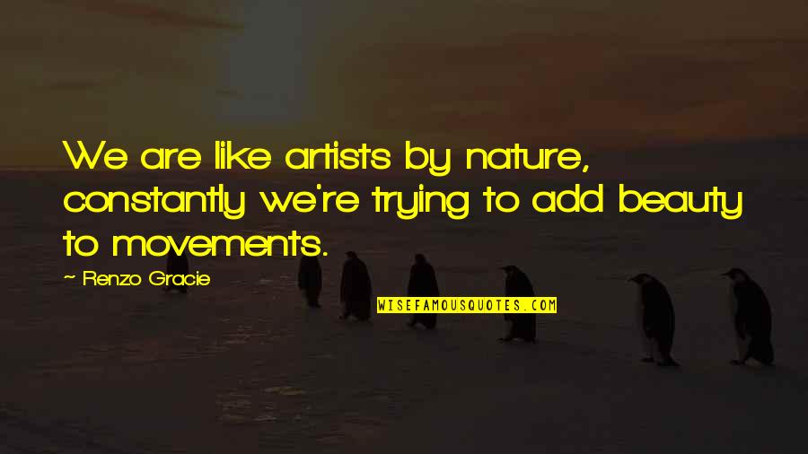 Movements Quotes By Renzo Gracie: We are like artists by nature, constantly we're
