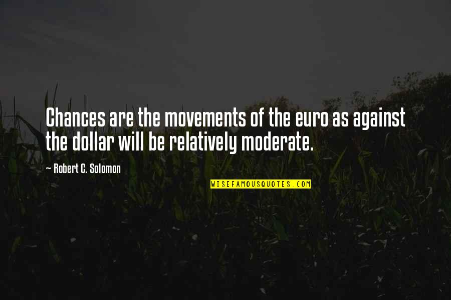 Movements Quotes By Robert C. Solomon: Chances are the movements of the euro as