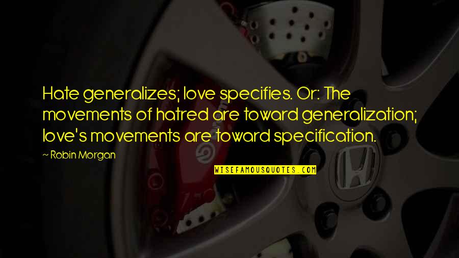 Movements Quotes By Robin Morgan: Hate generalizes; love specifies. Or: The movements of