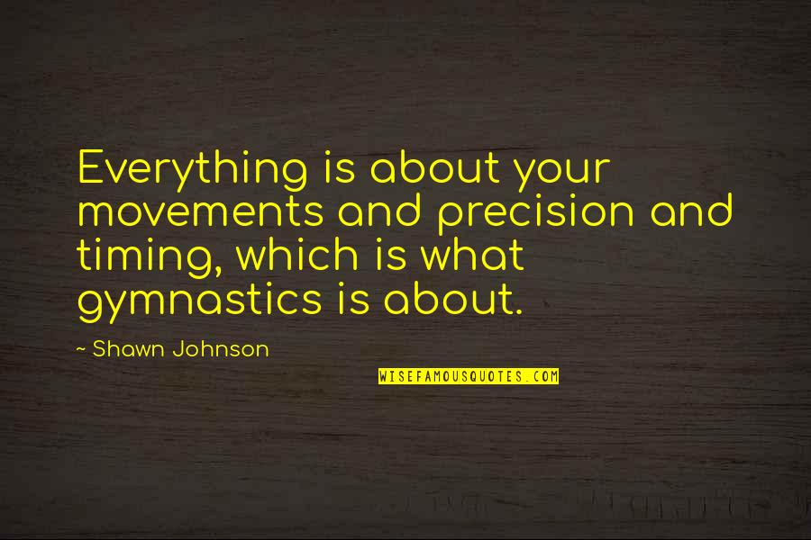 Movements Quotes By Shawn Johnson: Everything is about your movements and precision and Movements Quotes By Shawn Johnson: Everything is about your movements and precision and