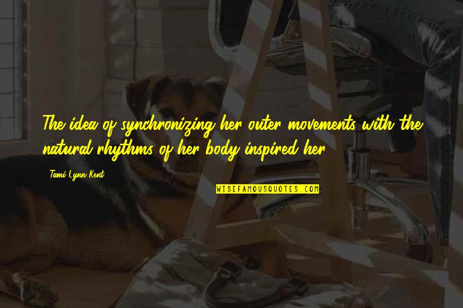 Movements Quotes By Tami Lynn Kent: The idea of synchronizing her outer movements with Movements Quotes By Tami Lynn Kent: The idea of synchronizing her outer movements with