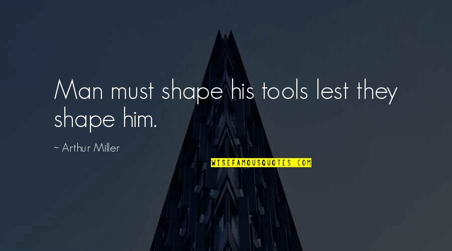 Movenote Quotes By Arthur Miller: Man must shape his tools lest they shape Movenote Quotes By Arthur Miller: Man must shape his tools lest they shape
