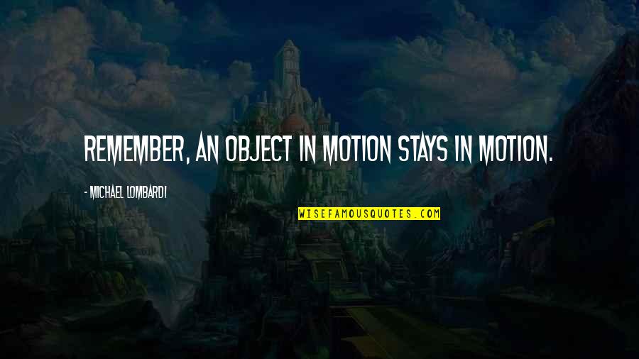 Moventures Quotes By Michael Lombardi: Remember, an object in motion stays in motion.