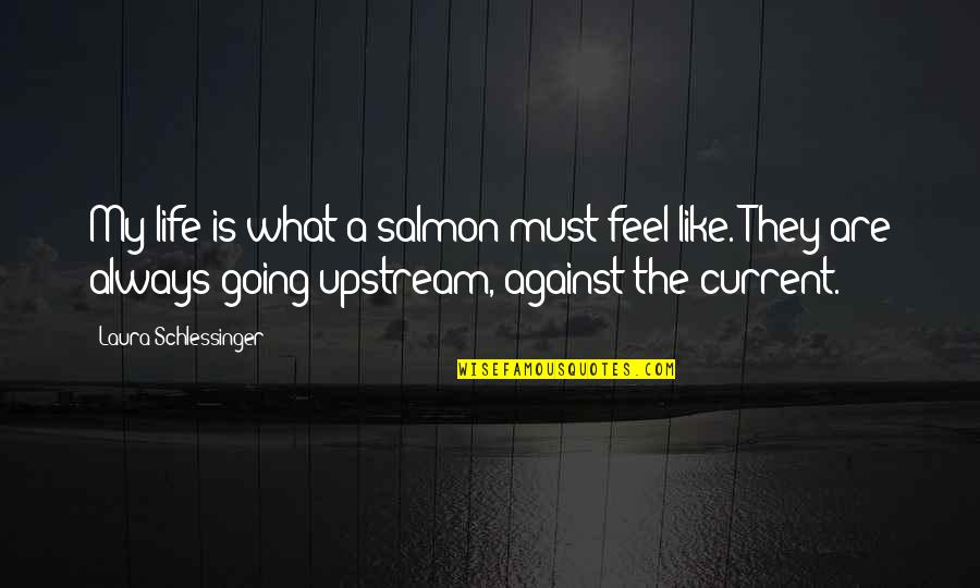 Moveon Quotes By Laura Schlessinger: My life is what a salmon must feel