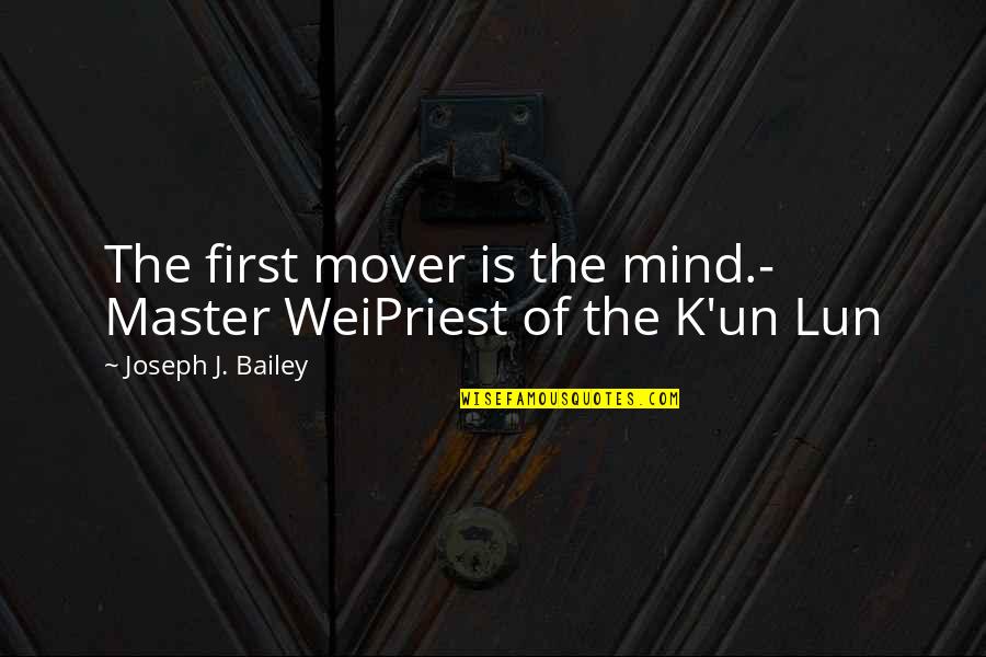 Mover Quotes By Joseph J. Bailey: The first mover is the mind.- Master WeiPriest