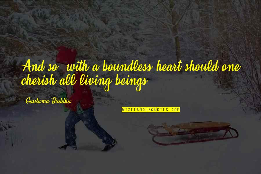Moverse Como Quotes By Gautama Buddha: And so, with a boundless heart should one Moverse Como Quotes By Gautama Buddha: And so, with a boundless heart should one