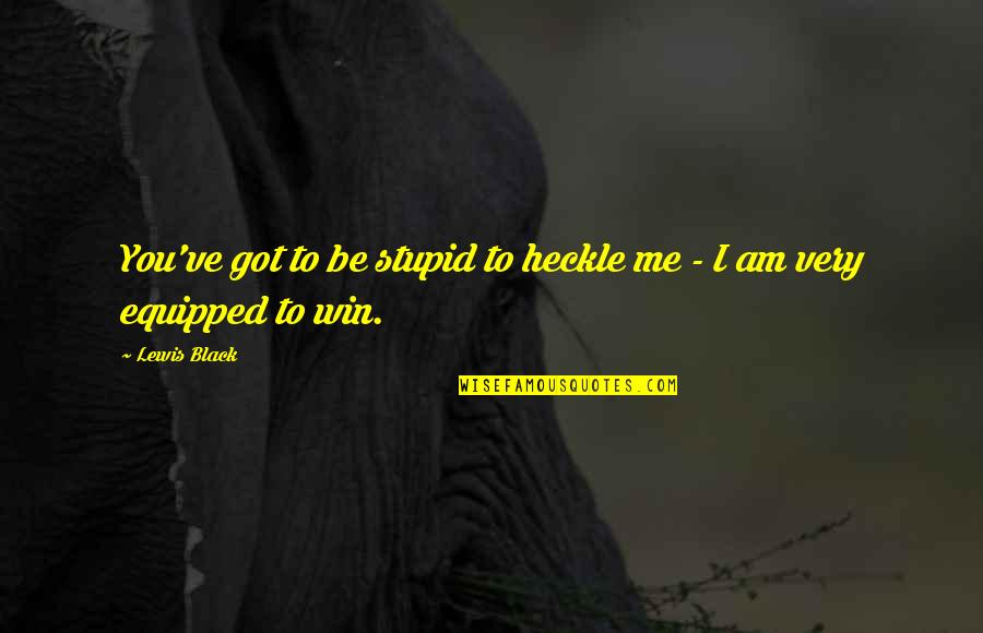 Moverse Como Quotes By Lewis Black: You've got to be stupid to heckle me
