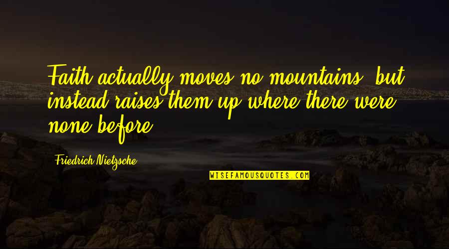 Moves Mountains Quotes By Friedrich Nietzsche: Faith actually moves no mountains, but instead raises