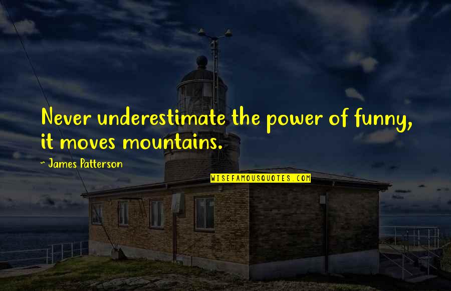 Moves Mountains Quotes By James Patterson: Never underestimate the power of funny, it moves
