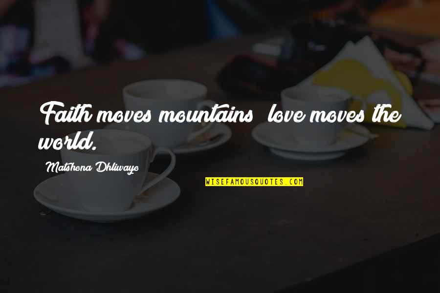 Moves Mountains Quotes By Matshona Dhliwayo: Faith moves mountains; love moves the world.