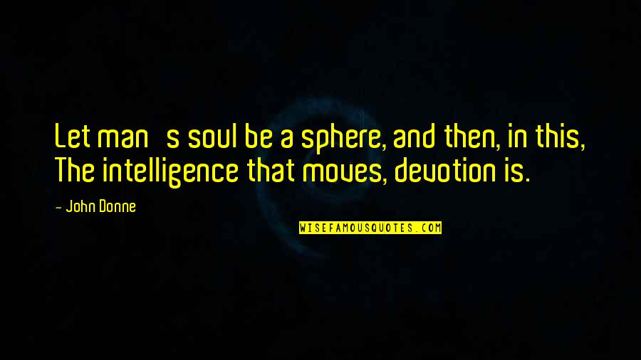 Moves Quotes By John Donne: Let man's soul be a sphere, and then,