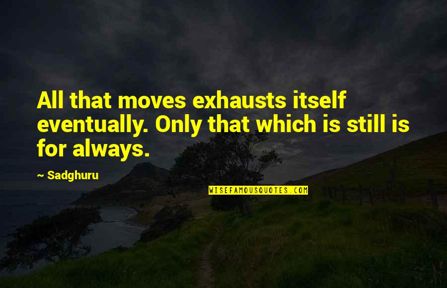 Moves Quotes By Sadghuru: All that moves exhausts itself eventually. Only that