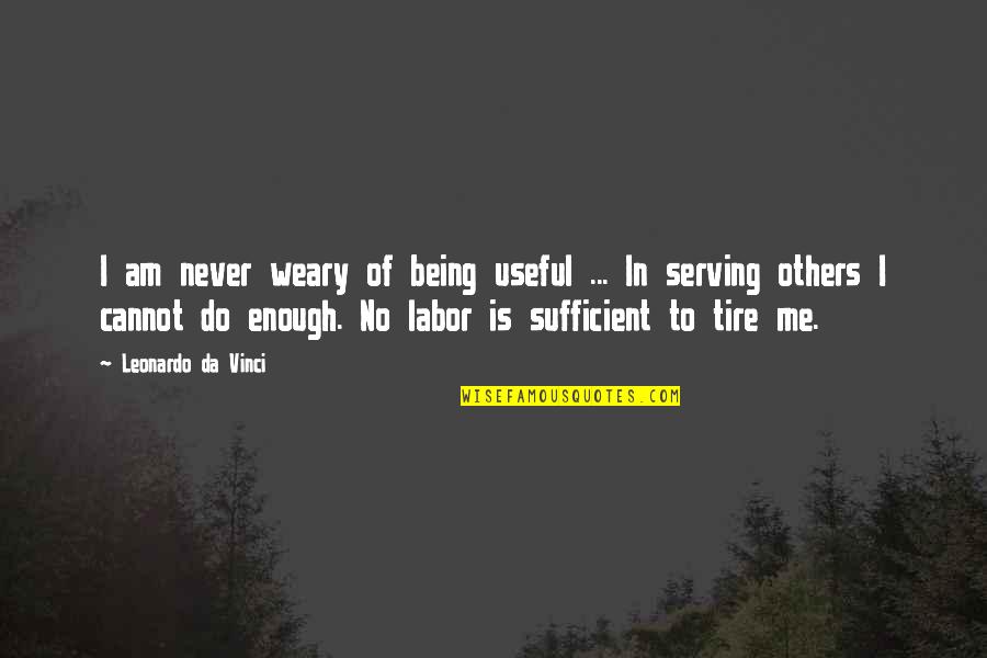 Movido Quotes By Leonardo Da Vinci: I am never weary of being useful ...
