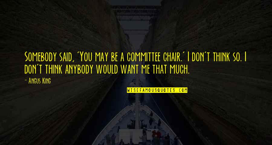 Movie 1941 Quotes By Angus King: Somebody said, 'You may be a committee chair.' Movie 1941 Quotes By Angus King: Somebody said, 'You may be a committee chair.'
