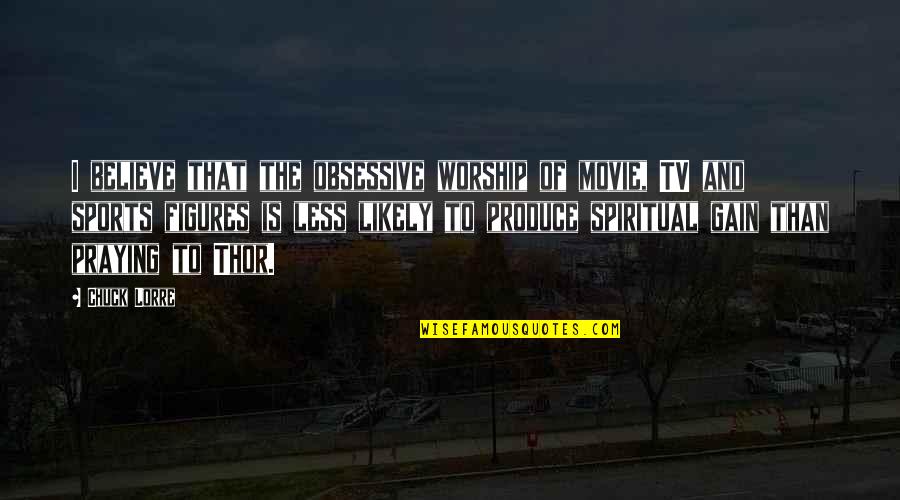 Movie And Tv Quotes By Chuck Lorre: I believe that the obsessive worship of movie, Movie And Tv Quotes By Chuck Lorre: I believe that the obsessive worship of movie,