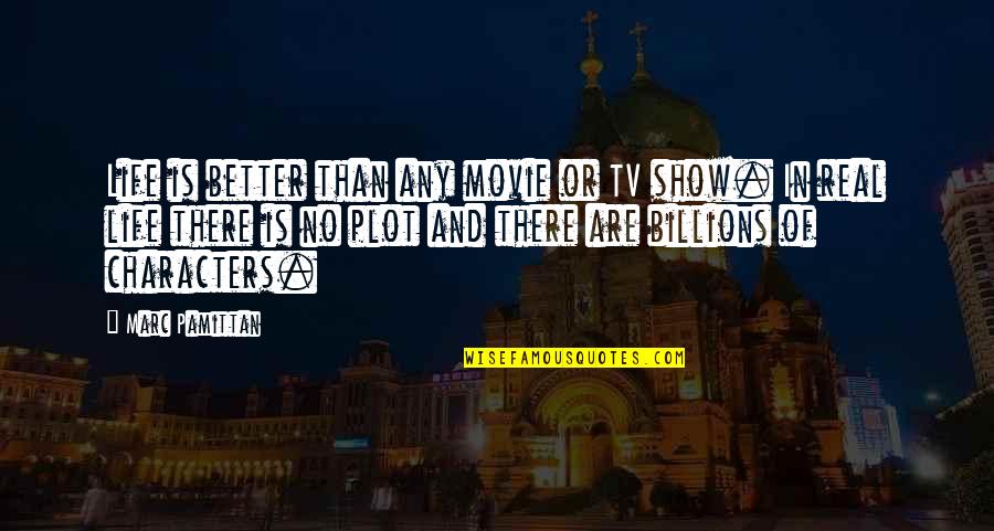 Movie And Tv Quotes By Marc Pamittan: Life is better than any movie or TV Movie And Tv Quotes By Marc Pamittan: Life is better than any movie or TV