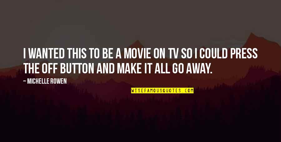 Movie And Tv Quotes By Michelle Rowen: I wanted this to be a movie on Movie And Tv Quotes By Michelle Rowen: I wanted this to be a movie on