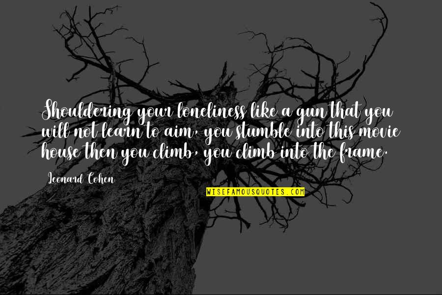 Movie Art Quotes By Leonard Cohen: Shouldering your loneliness like a gun that you