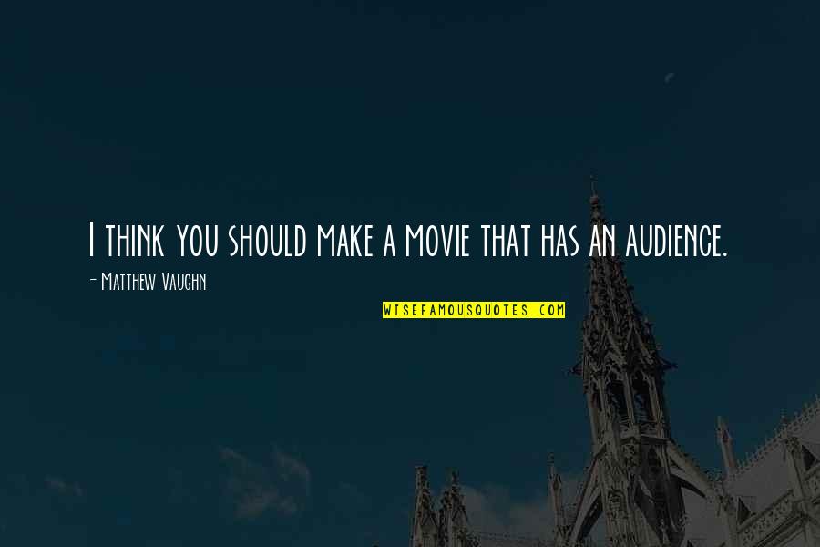 Movie Audience Quotes By Matthew Vaughn: I think you should make a movie that