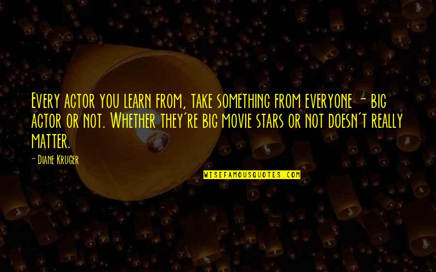 Movie Big Quotes By Diane Kruger: Every actor you learn from, take something from Movie Big Quotes By Diane Kruger: Every actor you learn from, take something from
