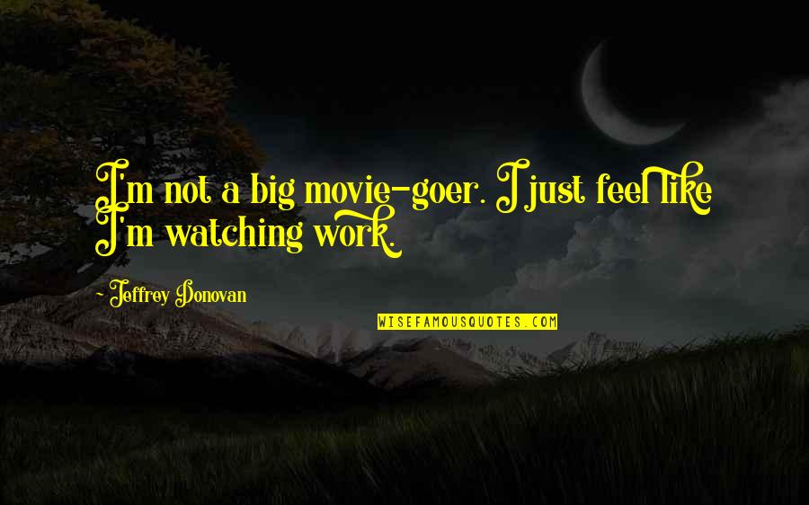 Movie Big Quotes By Jeffrey Donovan: I'm not a big movie-goer. I just feel Movie Big Quotes By Jeffrey Donovan: I'm not a big movie-goer. I just feel