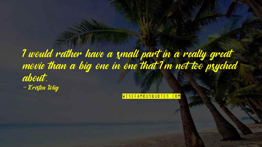 Movie Big Quotes By Kristen Wiig: I would rather have a small part in Movie Big Quotes By Kristen Wiig: I would rather have a small part in