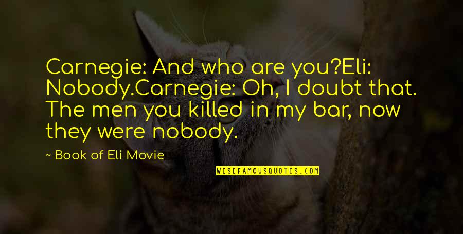 Movie Book Quotes By Book Of Eli Movie: Carnegie: And who are you?Eli: Nobody.Carnegie: Oh, I