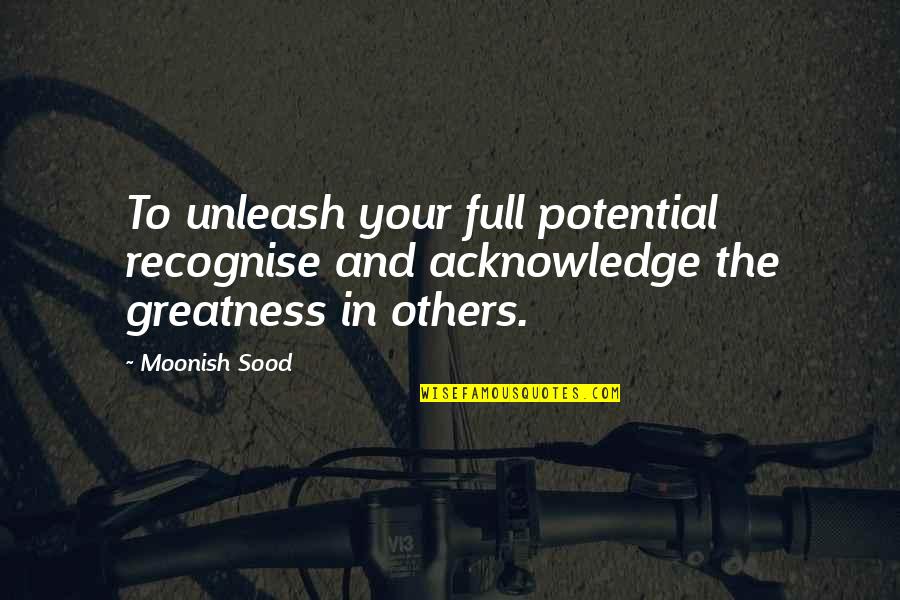 Movie Buddy Quotes By Moonish Sood: To unleash your full potential recognise and acknowledge
