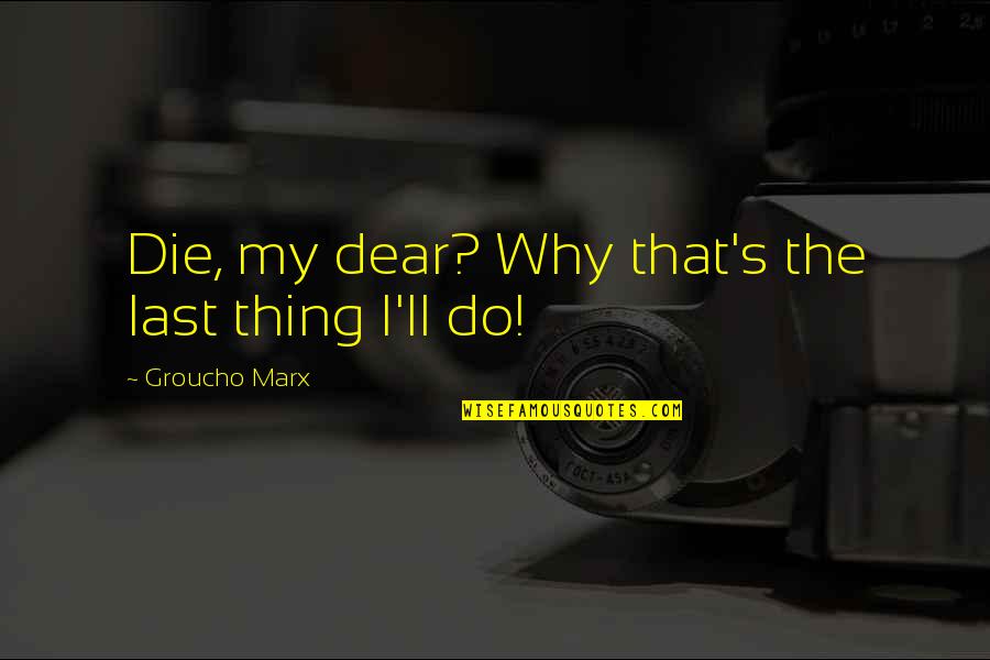 Movie Cherries Quotes By Groucho Marx: Die, my dear? Why that's the last thing