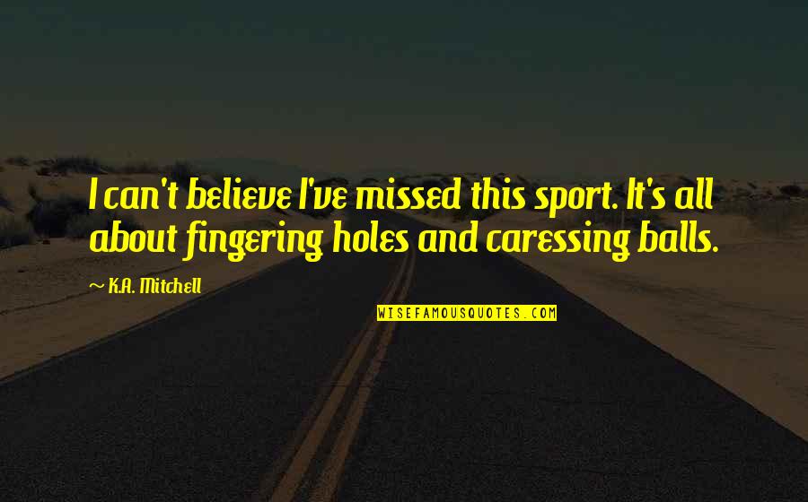 Movie Clips Quotes By K.A. Mitchell: I can't believe I've missed this sport. It's