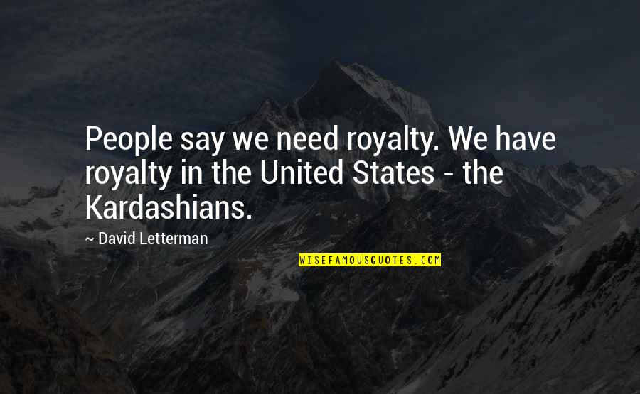 Movie Conclusion Quotes By David Letterman: People say we need royalty. We have royalty Movie Conclusion Quotes By David Letterman: People say we need royalty. We have royalty
