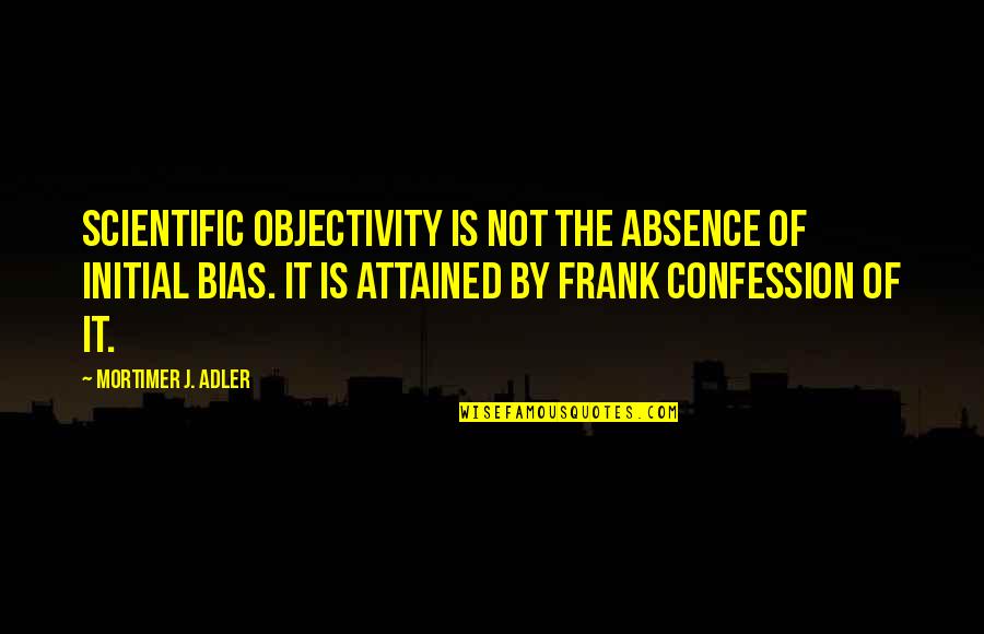 Movie Conversation Quotes By Mortimer J. Adler: Scientific objectivity is not the absence of initial