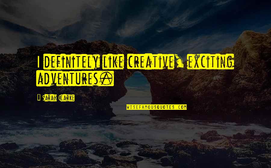 Movie Conversation Quotes By Sarah Clarke: I definitely like creative, exciting adventures.
