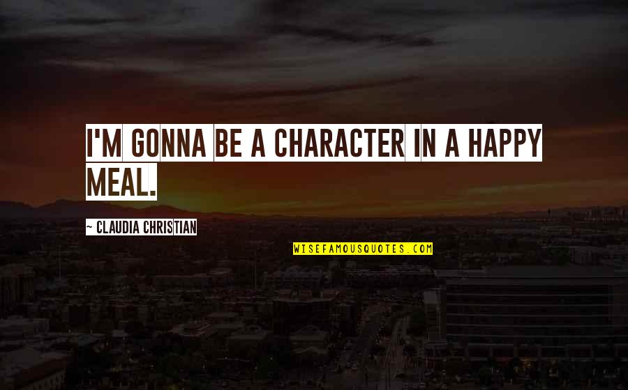 Movie Crazy Quotes By Claudia Christian: I'm gonna be a character in a Happy