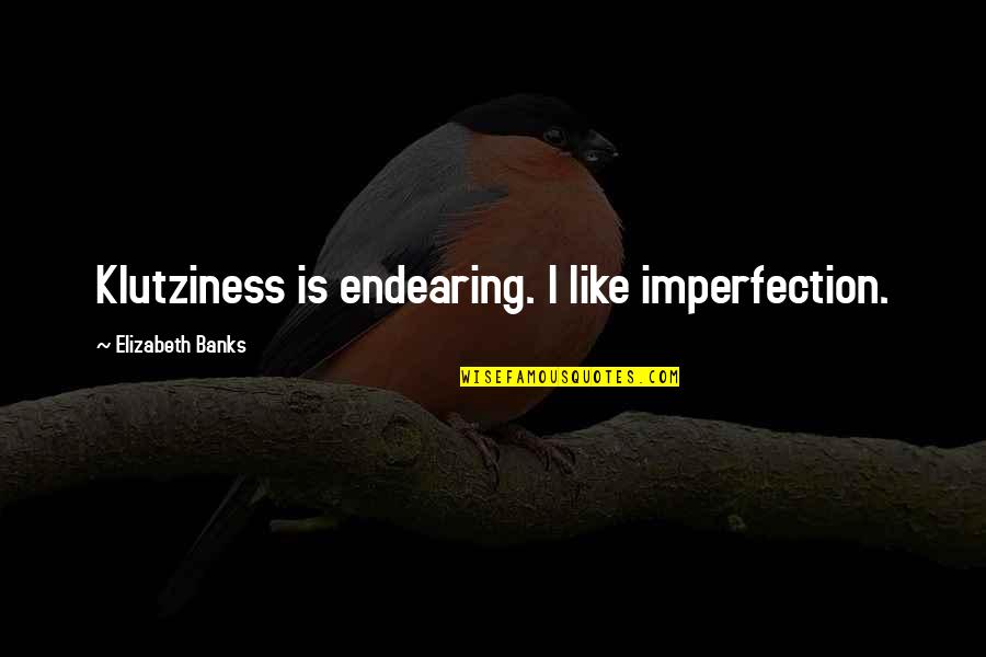 Movie Crazy Quotes By Elizabeth Banks: Klutziness is endearing. I like imperfection. Movie Crazy Quotes By Elizabeth Banks: Klutziness is endearing. I like imperfection.