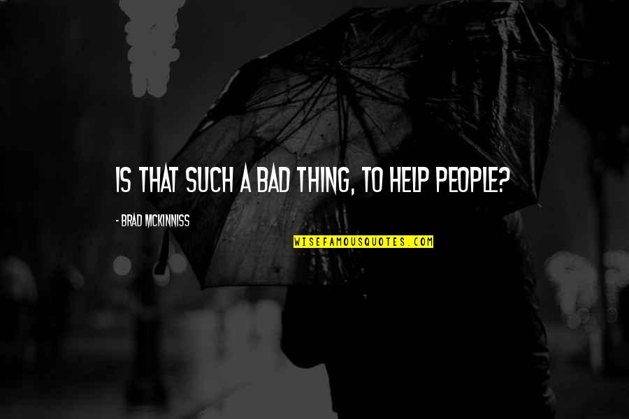 Movie Date With Friends Quotes By Brad McKinniss: Is that such a bad thing, to help Movie Date With Friends Quotes By Brad McKinniss: Is that such a bad thing, to help