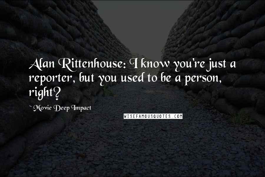 Movie Deep Impact quotes: Alan Rittenhouse: I know you're just a reporter, but you used to be a person, right?