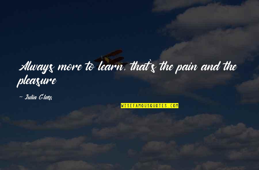 Movie Dialog Quotes By Julia Glass: Always more to learn, that's the pain and