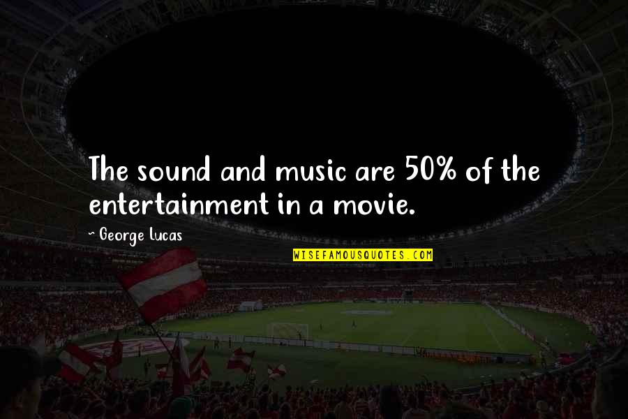 Movie Entertainment Quotes By George Lucas: The sound and music are 50% of the