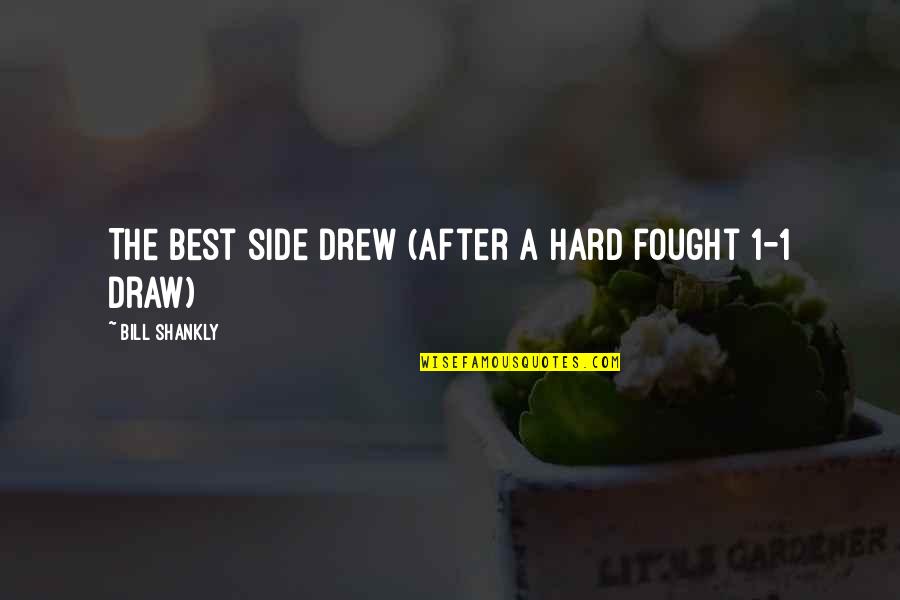 Movie Fight Scene Quotes By Bill Shankly: The best side drew (after a hard fought