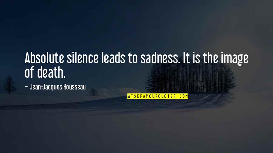 Movie Filmmaking Quotes By Jean-Jacques Rousseau: Absolute silence leads to sadness. It is the
