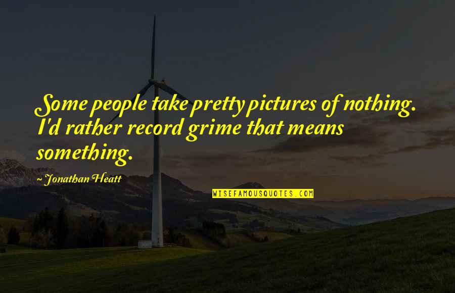 Movie Filmmaking Quotes By Jonathan Heatt: Some people take pretty pictures of nothing. I'd