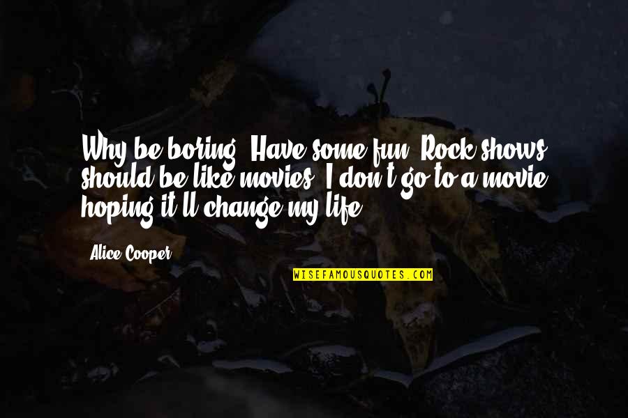 Movie Go Quotes By Alice Cooper: Why be boring? Have some fun. Rock shows