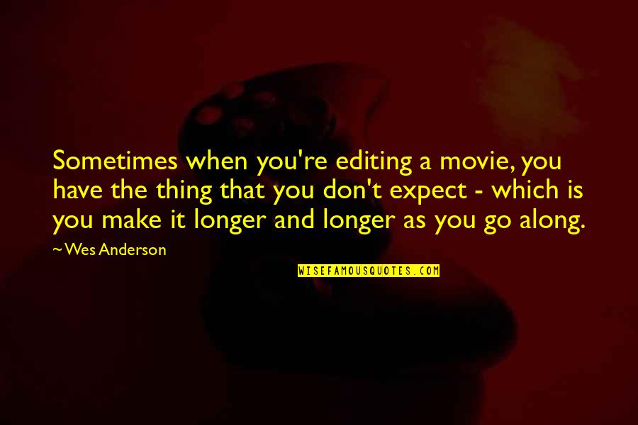 Movie Go Quotes By Wes Anderson: Sometimes when you're editing a movie, you have